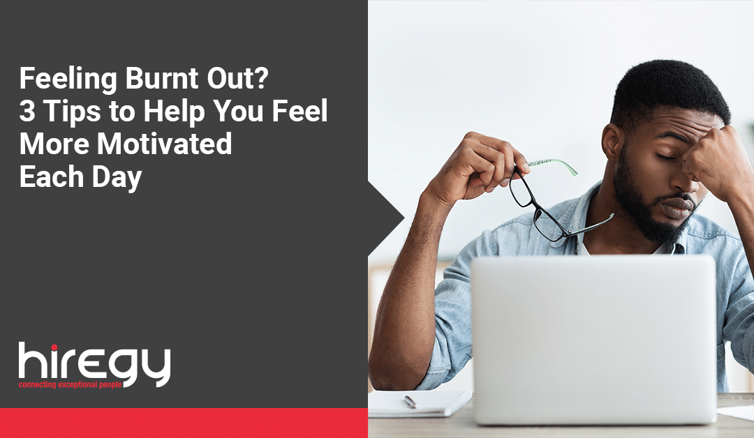 Feeling Burnt Out? 3 Tips to Help You Feel More Motivated Each Day