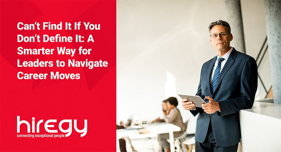 Can’t Find It If You Don’t Define It:  A Smarter Way for Leaders to Navigate Career Moves